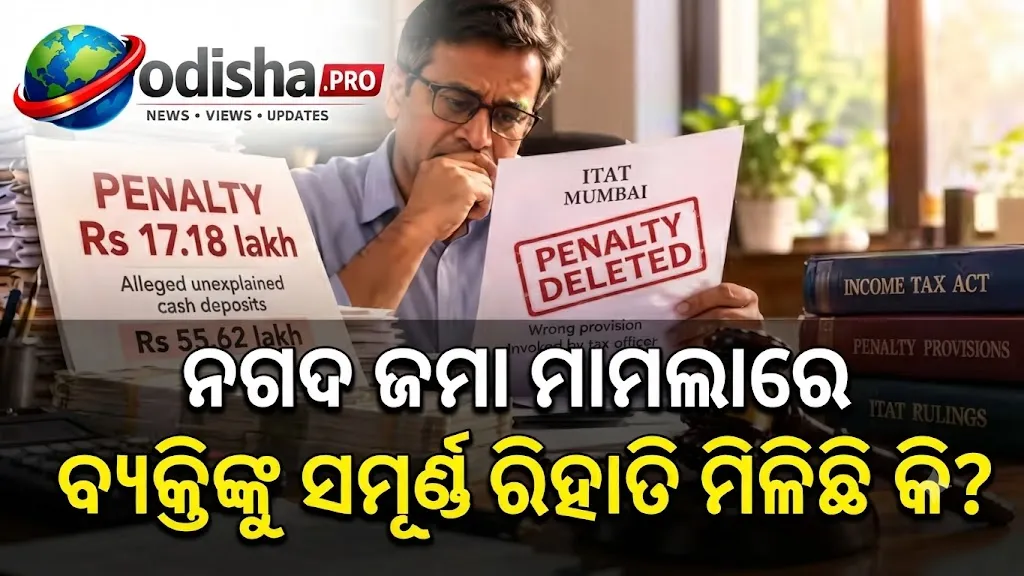 ₹୫୫.୬୨ ଲକ୍ଷ ନଗଦ ଜମାକୁ ନେଇ ₹୧୭.୧୮ ଲକ୍ଷ ଜରିମାନା; ଭୁଲ ଧାରା ଲାଗିଥିବାରୁ ବାତିଲ କଲେ ITAT