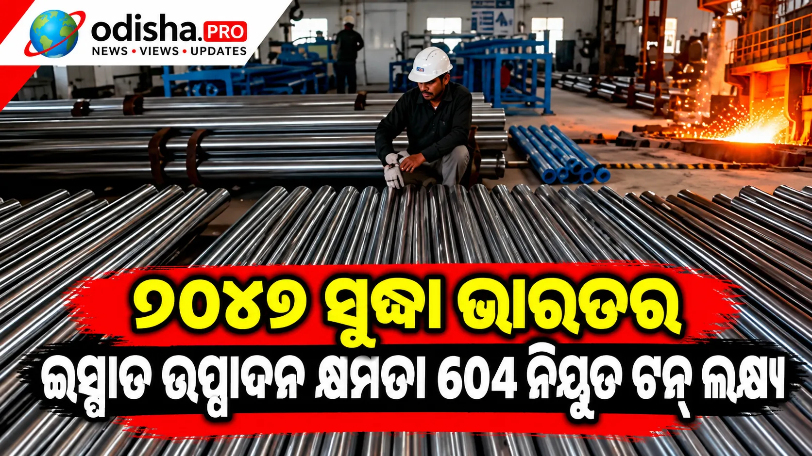 ୨୦୪୭ ସୁଦ୍ଧା ଭାରତର ଇସ୍ପାତ ଉତ୍ପାଦନ କ୍ଷମତା ୬୦୪ ନିୟୁତ ଟନ୍ ଲକ୍ଷ୍ୟ, କାର୍ବନ୍ ନିର୍ଗମନ ହ୍ରାସ ଉପରେ ଗୁରୁତ୍ୱ