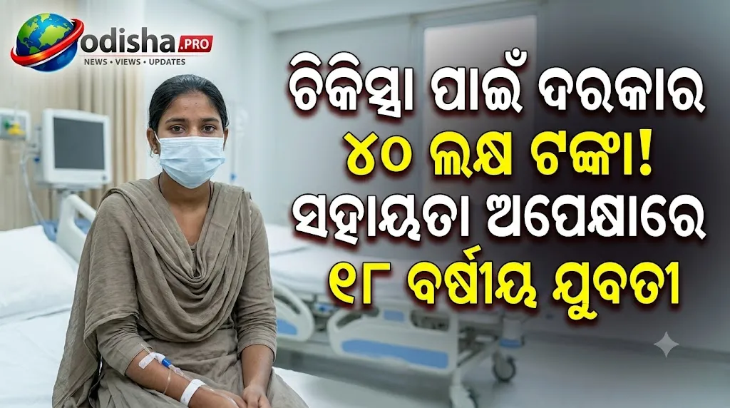 ଚିକିତ୍ସା ପାଇଁ ଦରକାର ୪୦ ଲକ୍ଷ ଟଙ୍କା! ସହାୟତା ଅପେକ୍ଷାରେ ୧୮ ବର୍ଷୀୟ ଯୁବତୀ