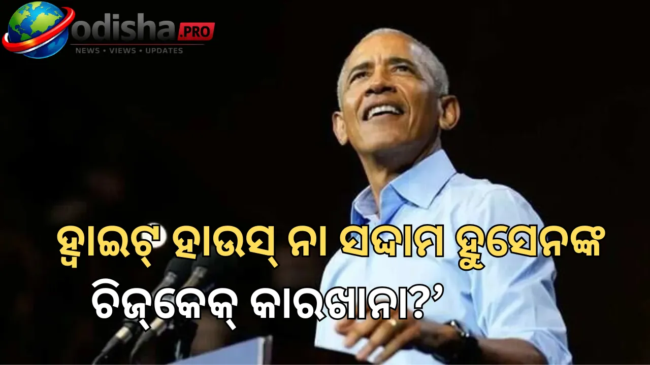 ‘ହ୍ୱାଇଟ୍ ହାଉସ୍ ନା ସଦ୍ଦାମ ହୁସେନଙ୍କ ଚିଜ୍‌କେକ୍ କାରଖାନା?’ ଟ୍ରମ୍ପଙ୍କୁ ଓବାମାଙ୍କ କଟାକ୍ଷ