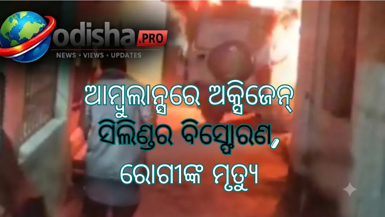 ଆମ୍ବୁଲାନ୍ସରେ ଅକ୍ସିଜେନ୍ ସିଲିଣ୍ଡର ବିସ୍ଫୋରଣ, ରୋଗୀଙ୍କ ମୃତ୍ୟୁ; ୨ ଆହତ