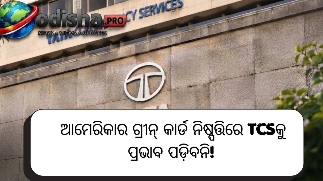 ଆମେରିକାର ଗ୍ରୀନ୍ କାର୍ଡ ସ୍ଥଗିତାଦେଶରେ TCSକୁ ପ୍ରଭାବ ପଡ଼ିବନି! ୧୫ ହଜାର ନିଯୁକ୍ତି ଯୋଜନା ଜାରି