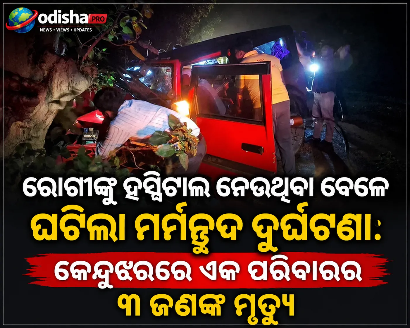 ରୋଗୀଙ୍କୁ ହସ୍ପିଟାଲ ନେଉଥିବା ବେଳେ ଘଟିଲା ମର୍ମନ୍ତୁଦ ଦୁର୍ଘଟଣା: କେନ୍ଦୁଝରରେ ଏକ ପରିବାରର ୩ ଜଣଙ୍କ ମୃତ୍ୟୁ