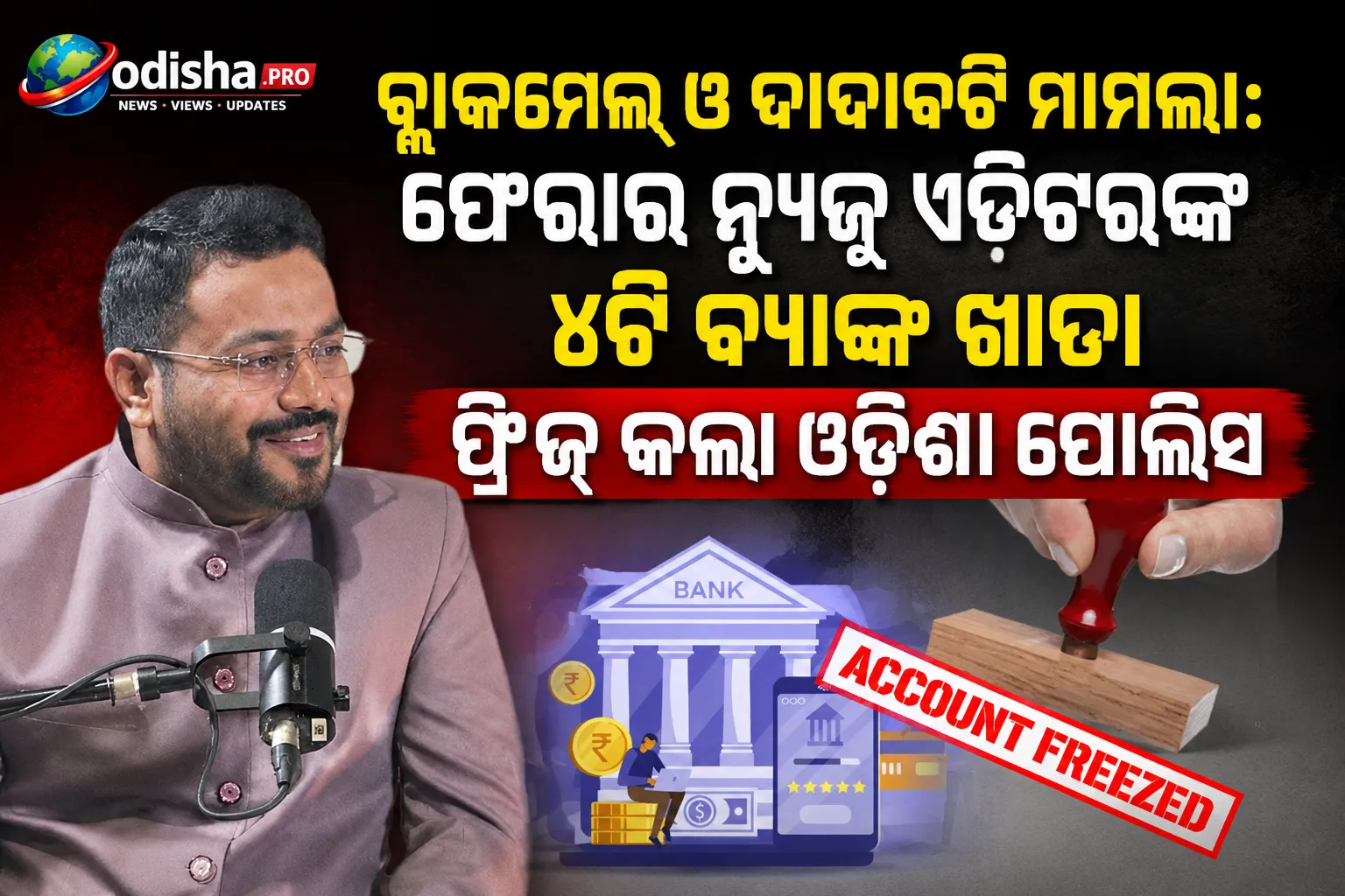 ବ୍ଲାକମେଲ୍ ଓ ଦାଦାବଟି ମାମଲା: ଫେରାର ନ୍ୟୁଜ୍ ଏଡିଟରଙ୍କ ୪ଟି ବ୍ୟାଙ୍କ ଖାତା ଫ୍ରିଜ୍ କଲା ଓଡ଼ିଶା ପୋଲିସ 