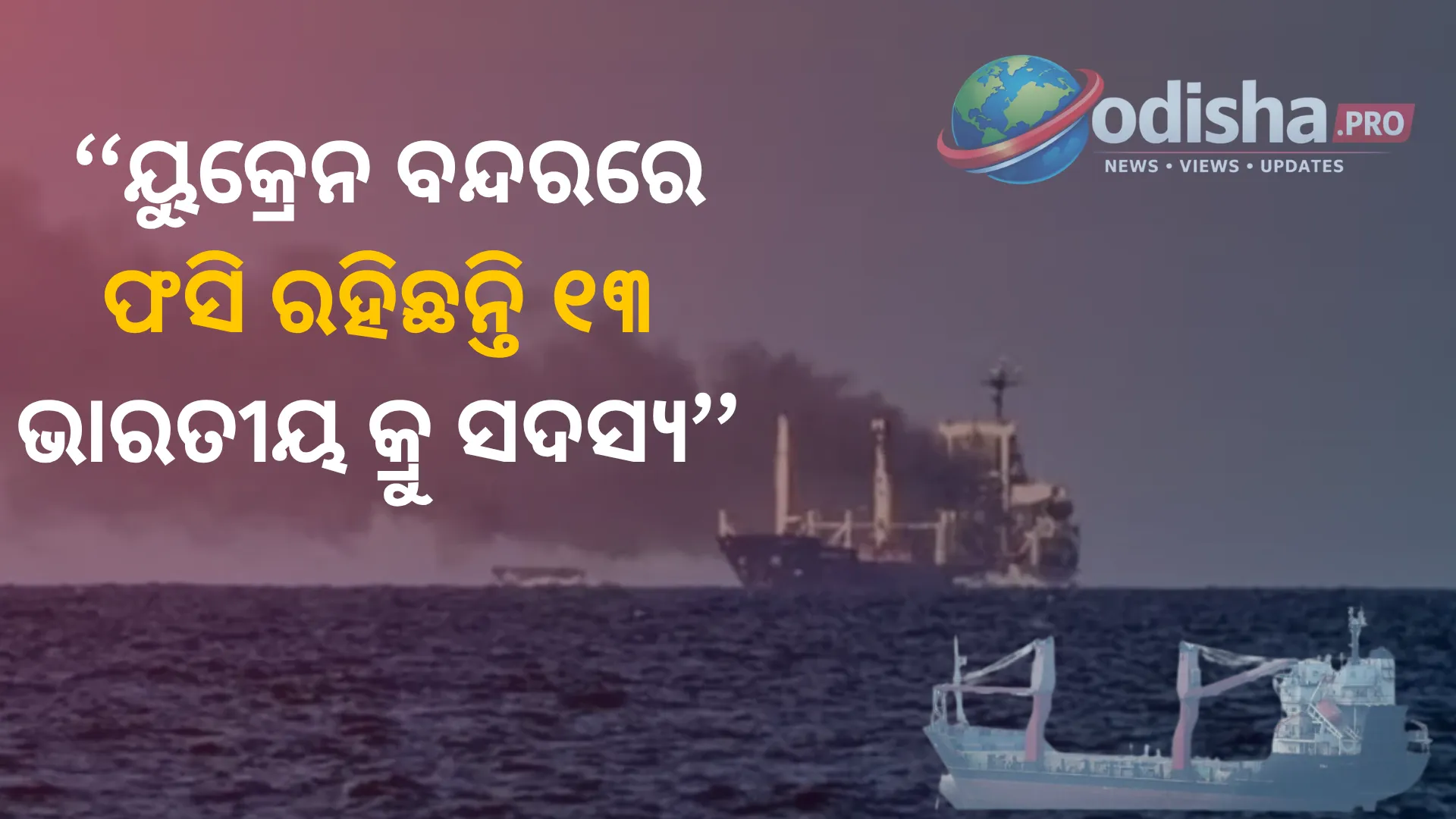 ଯୁଦ୍ଧର ଛାୟାରେ ‘ମୃତ୍ୟୁ ଜାହାଜ’! ୟୁକ୍ରେନ ବନ୍ଦରରେ ଫସି ରହିଛନ୍ତି ୧୩ ଭାରତୀୟ କ୍ରୁ ସଦସ୍ୟ