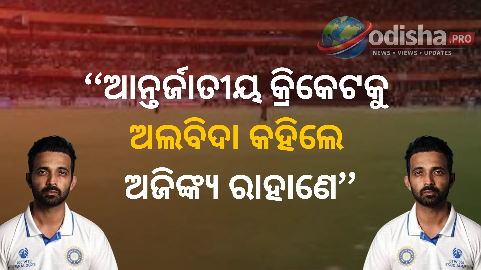 ଆନ୍ତର୍ଜାତୀୟ କ୍ରିକେଟକୁ ଅଲବିଦା କହିଲେ ଅଜିଙ୍କ୍ୟ ରାହାଣେ, ୨୦ ବର୍ଷର ଗୌରବମୟ ଯାତ୍ରାର ଅନ୍ତ