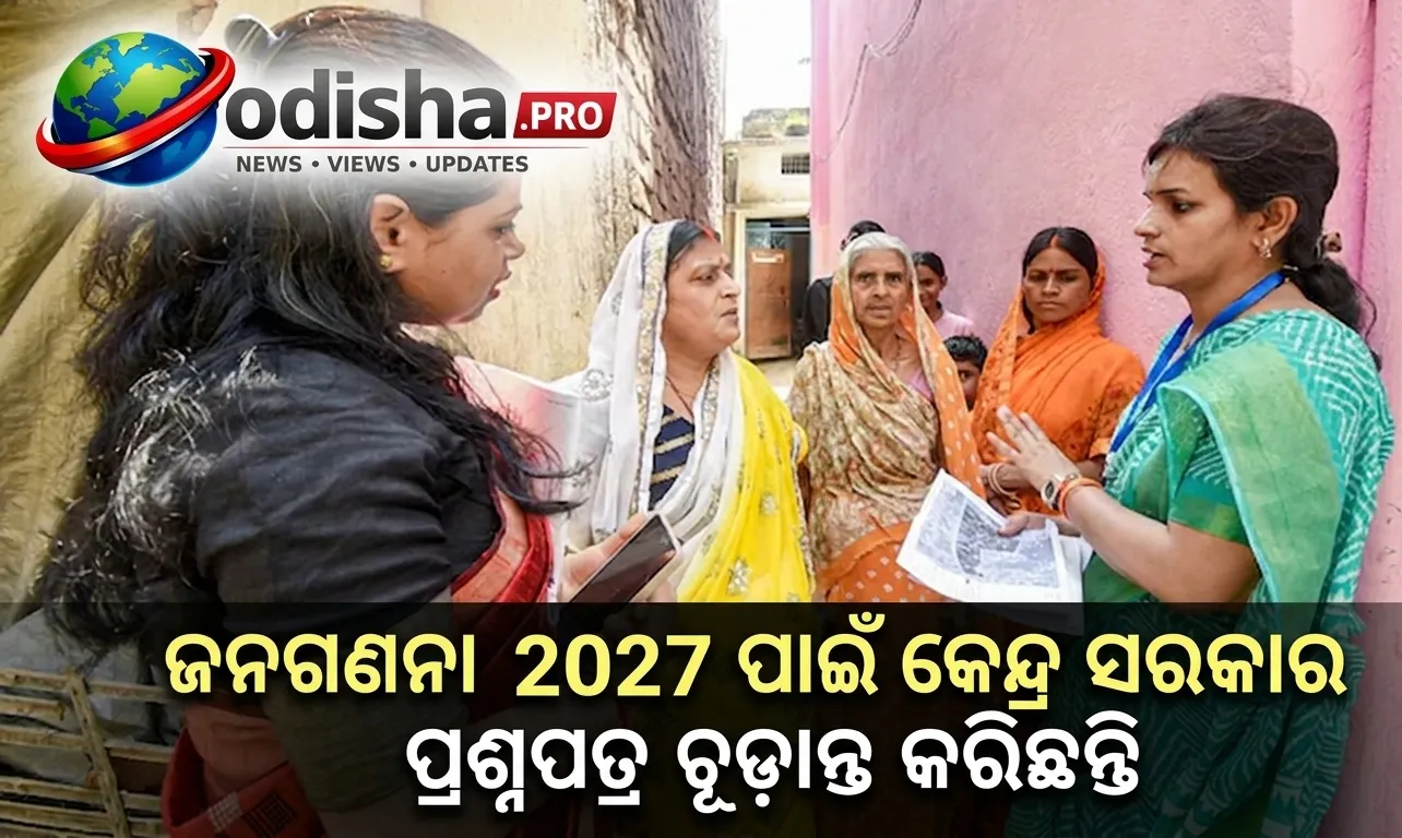 ଜନଗଣନା ୨୦୨୭ରେ ଜାତି, ଧର୍ମ, କୋଭିଡ୍ ଟିକାକରଣ କେନ୍ଦ୍ର ସମେତ ୪୦ ପ୍ରଶ୍ନର ଉତ୍ତର ଦେବେ ନାଗରିକ