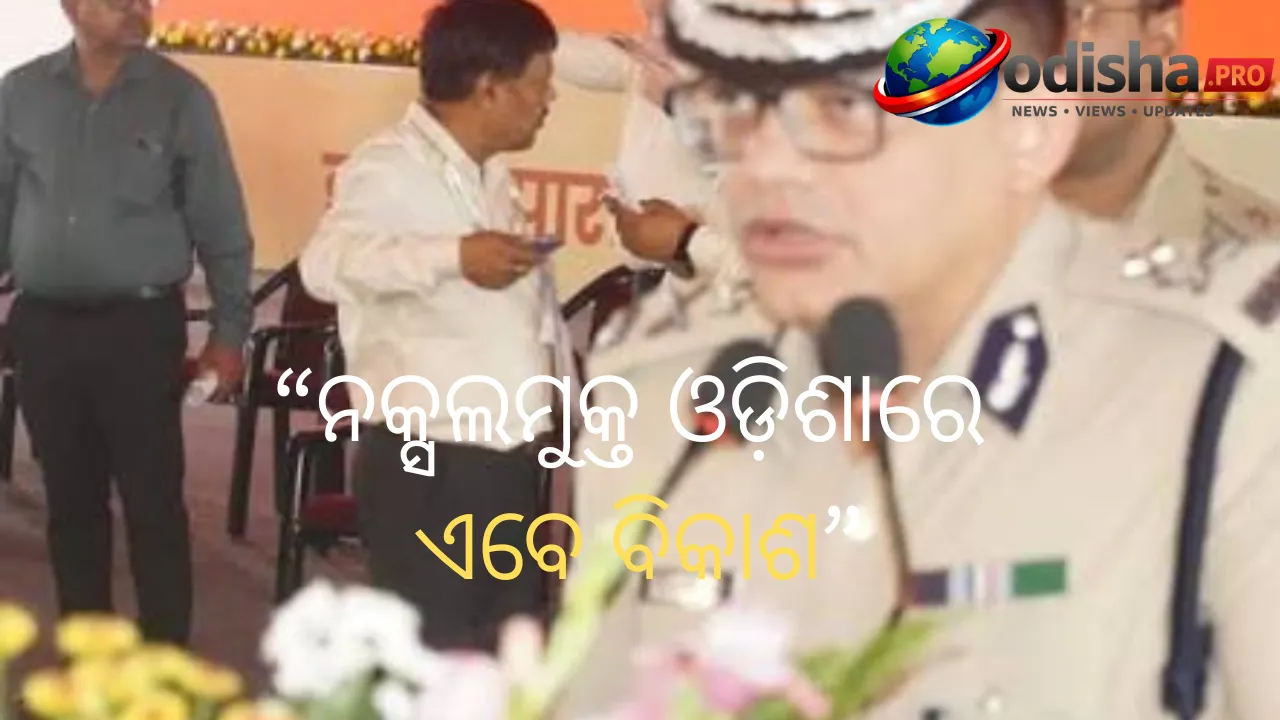 ନକ୍ସଲମୁକ୍ତ ଓଡ଼ିଶାରେ ଏବେ ବିକାଶ ଓ ସାମାଜିକ ସମାବେଶର ନୂଆ ପର୍ଯ୍ୟାୟ: ଆଇଜିପି ସତ୍ୟଜିତ ନାଏକ
