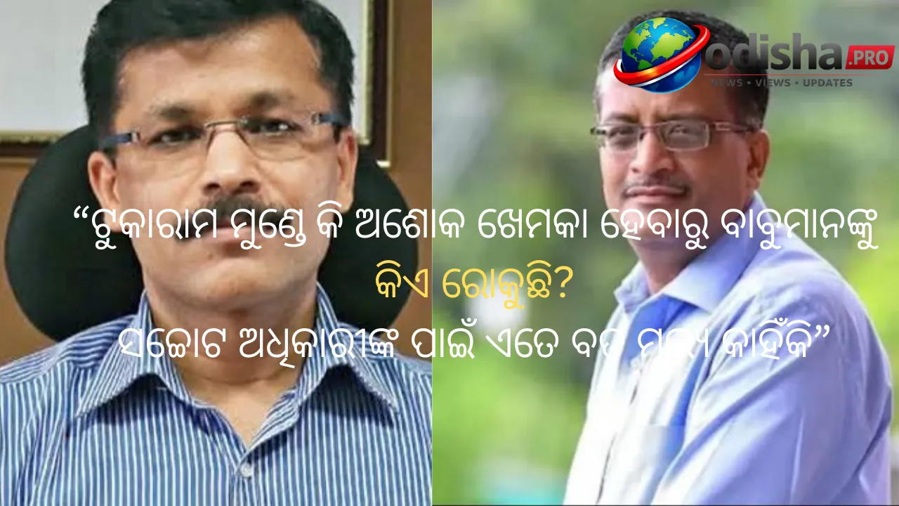 ଟୁକାରାମ ମୁଣ୍ଡେ କି ଅଶୋକ ଖେମକା ହେବାରୁ ବାବୁମାନଙ୍କୁ କିଏ ରୋକୁଛି? ସଚ୍ଚୋଟ ଅଧିକାରୀଙ୍କ ପାଇଁ ଏତେ ବଡ଼ ମୂଲ୍ୟ କାହିଁକି