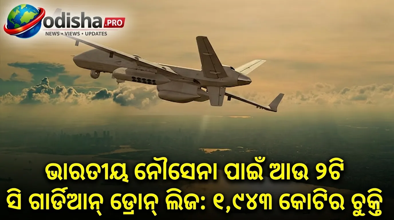 ଭାରତୀୟ ନୌସେନା ପାଇଁ ଆଉ ୨ଟି ସି ଗାର୍ଡିଆନ୍ ଡ୍ରୋନ୍ ଲିଜ୍: ୧,୯୪୩ କୋଟିର ଚୁକ୍ତି