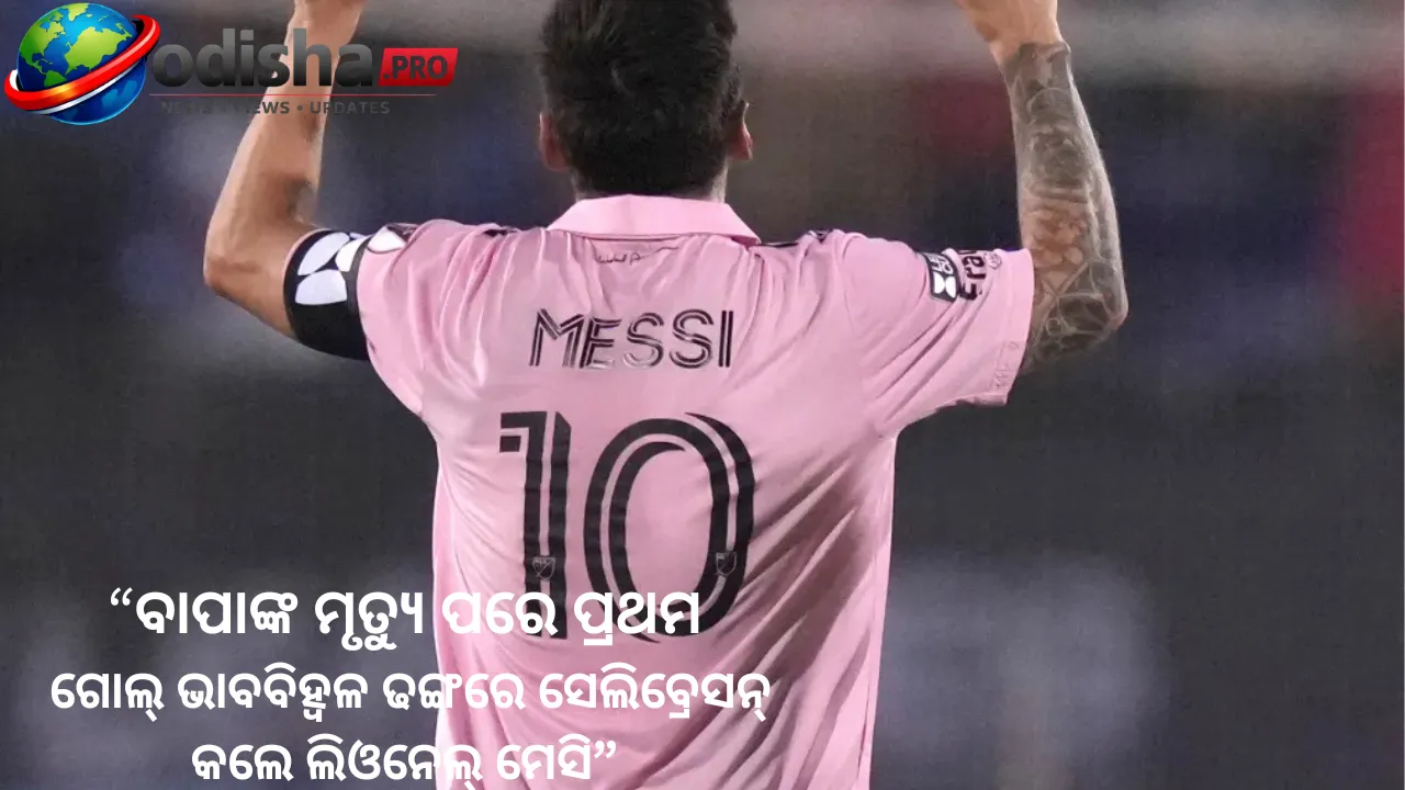 ବାପାଙ୍କ ମୃତ୍ୟୁ ପରେ ପ୍ରଥମ ଗୋଲ୍‌: ଭାବବିହ୍ୱଳ ଢଙ୍ଗରେ ସେଲିବ୍ରେସନ୍‌ କଲେ ଲିଓନେଲ୍‌ ମେସି