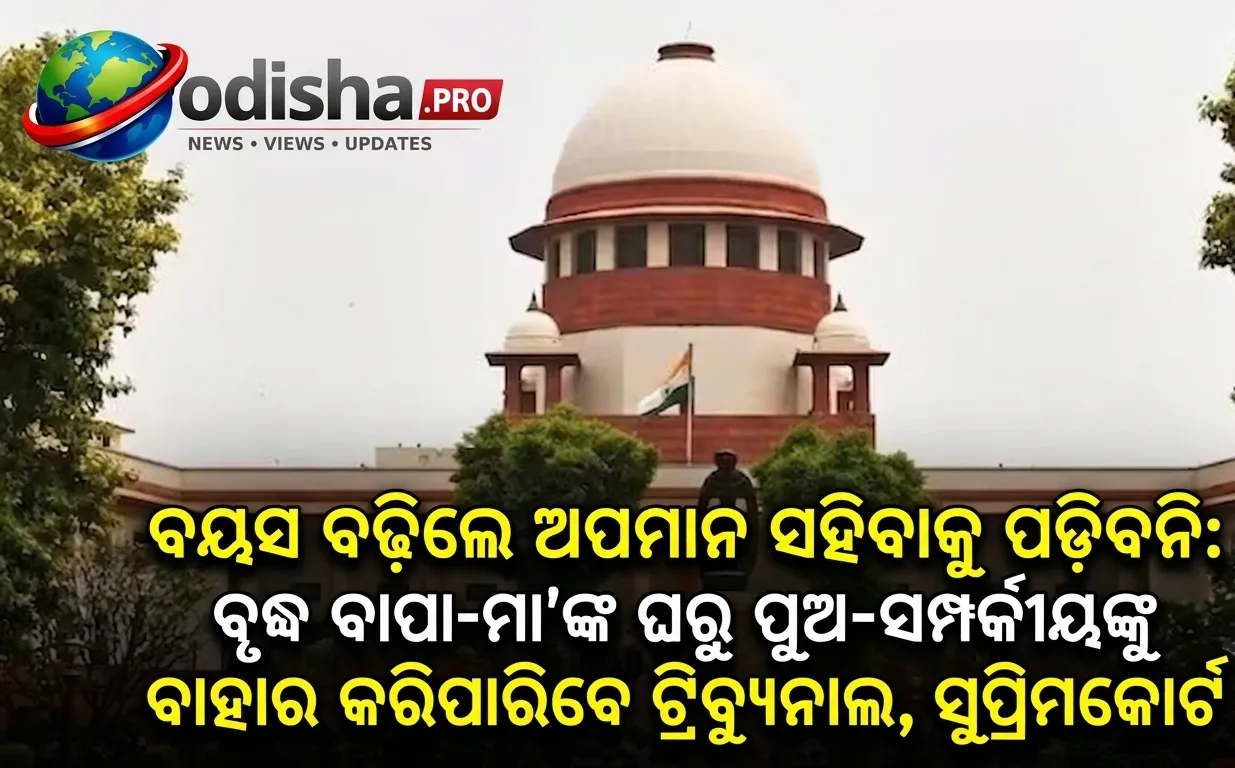 ବୟସ ବଢ଼ିଲେ ଅପମାନ ସହିବାକୁ ପଡ଼ିବନି: ବୃଦ୍ଧ ବାପା-ମା’ଙ୍କ ଘରୁ ପୁଅ-ସମ୍ପର୍କୀୟଙ୍କୁ ବାହାର କରିପାରିବେ ଟ୍ରିବ୍ୟୁନାଲ, ସୁପ୍ରିମକୋର୍ଟ