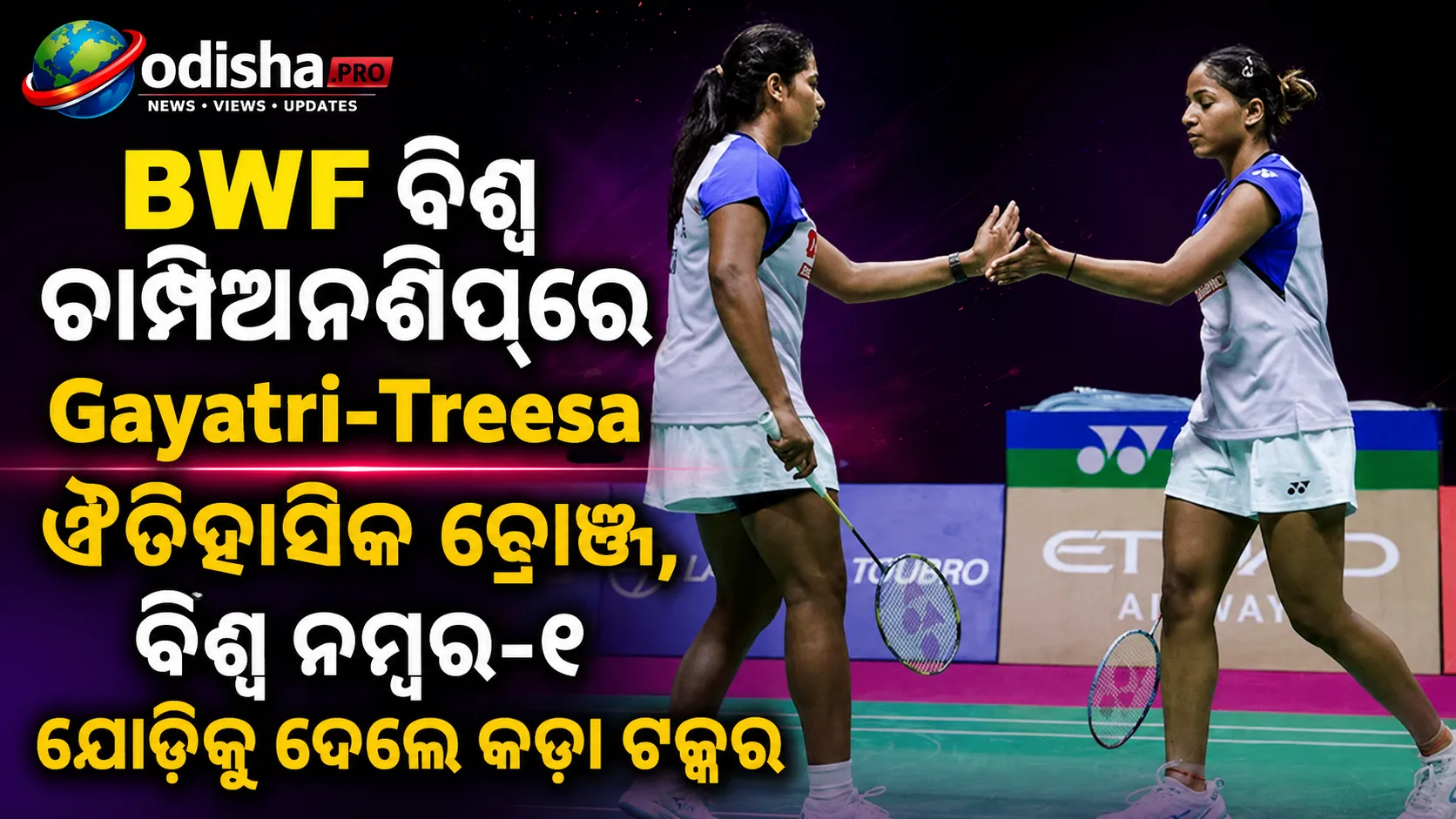 BWF ବିଶ୍ୱ ଚାମ୍ପିଅନଶିପ୍‌ରେ ଗାୟତ୍ରୀ-ତ୍ରିସାଙ୍କ ଐତିହାସିକ ବ୍ରୋଞ୍ଜ, ବିଶ୍ୱ ନମ୍ବର-୧ ଯୋଡ଼ିକୁ ଦେଲେ କଡ଼ା ଟକ୍କର