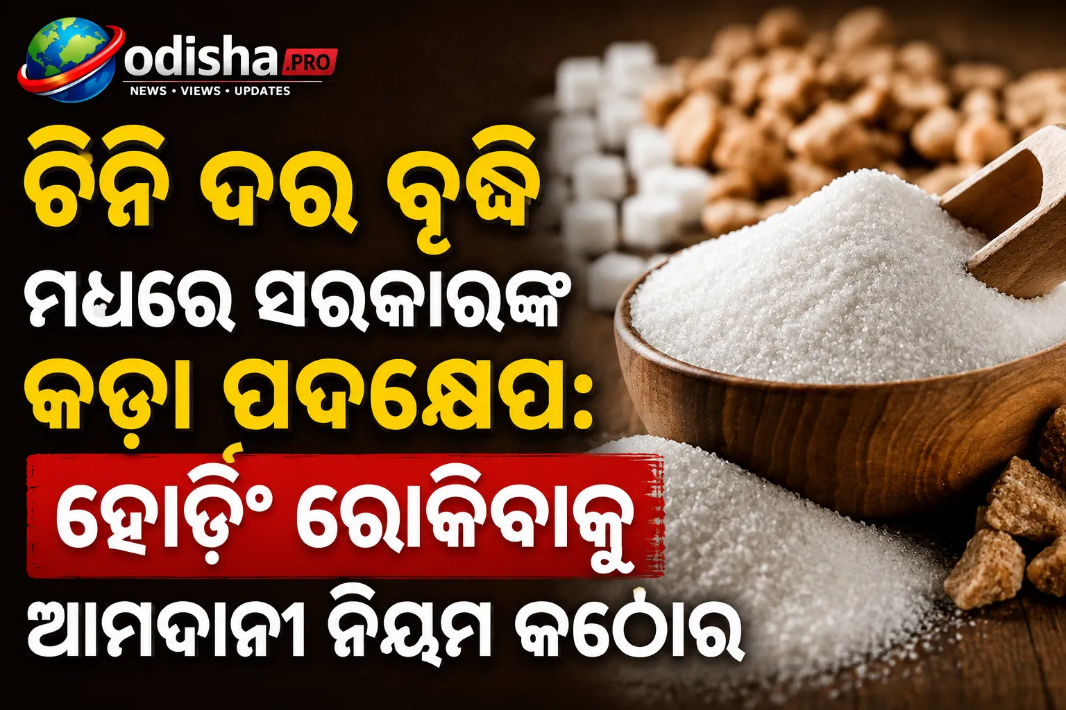 ଚିନି ଦର ବୃଦ୍ଧି ମଧ୍ୟରେ ସରକାରଙ୍କ କଡ଼ା ପଦକ୍ଷେପ: ହୋର୍ଡିଂ ରୋକିବାକୁ ଆମଦାନୀ ନିୟମ କଠୋର