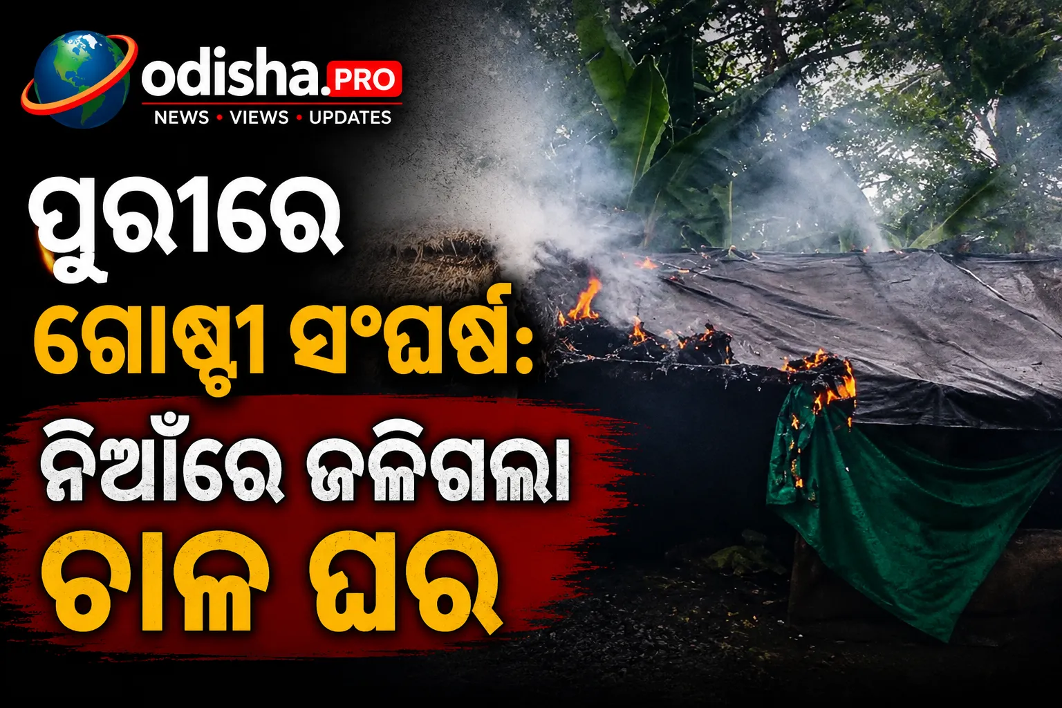 ପୁରୀରେ ଗୋଷ୍ଠୀ ସଂଘର୍ଷ: ୪ ଆହତ, ନିଆଁରେ ଜଳିଗଲା ଚାଳ ଘର