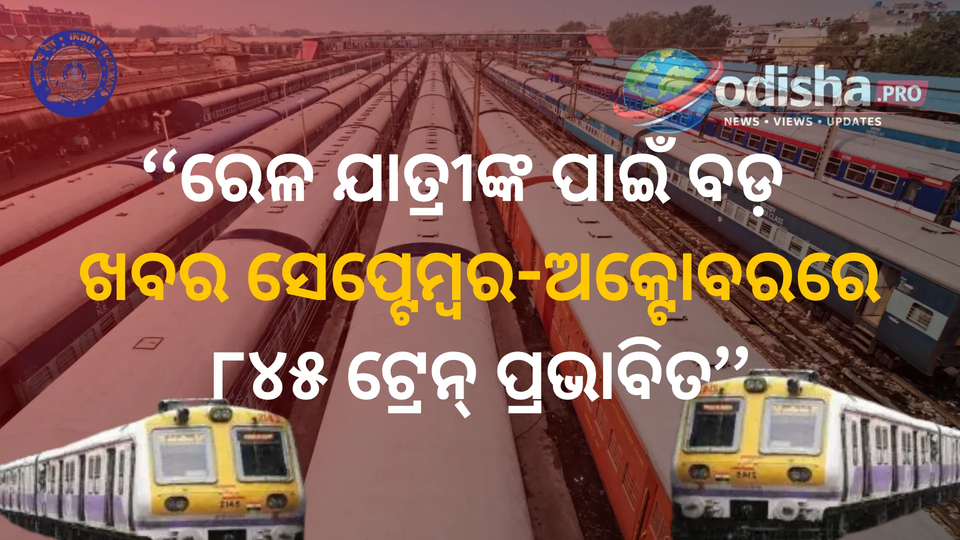 ରେଳ ଯାତ୍ରୀଙ୍କ ପାଇଁ ବଡ଼ ଖବର: ସେପ୍ଟେମ୍ବର-ଅକ୍ଟୋବରରେ ୮୪୫ ଟ୍ରେନ୍ ପ୍ରଭାବିତ, ଶତାଧିକ ଟ୍ରେନ୍ ବାତିଲ୍
