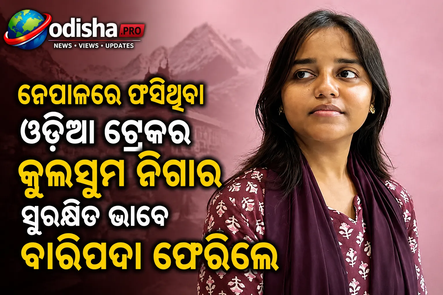 ନେପାଳରେ ଫସିଥିବା ଓଡ଼ିଆ ଟ୍ରେକର କୁଲସୁମ ନିଗାର ସୁରକ୍ଷିତ ଭାବେ ବାରିପଦା ଫେରିଲେ