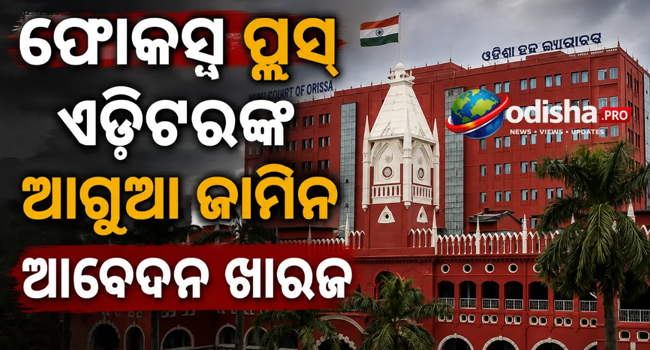 ମନ୍ତ୍ରୀ ନିତ୍ୟାନନ୍ଦ ଗଣ୍ଡଙ୍କ ବିରୋଧରେ ମନ୍ତବ୍ୟ ମାମଲା: ଫୋକସ୍ ପ୍ଲସ୍‌ ଏଡିଟରଙ୍କ ଆଗୁଆ ଜାମିନ ଆବେଦନ ଖାରଜ କଲେ ହାଇକୋର୍ଟ