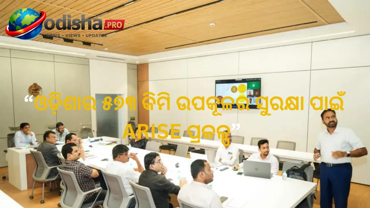 ଓଡ଼ିଶାର ୫୭୩ କିମି ଉପକୂଳର ସୁରକ୍ଷା ପାଇଁ ARISE ପ୍ରକଳ୍ପ, ଉପକୂଳ କ୍ଷୟ ଓ ଜଳବାୟୁ ବିପଦ ମୁକାବିଲା ଲକ୍ଷ୍ୟ