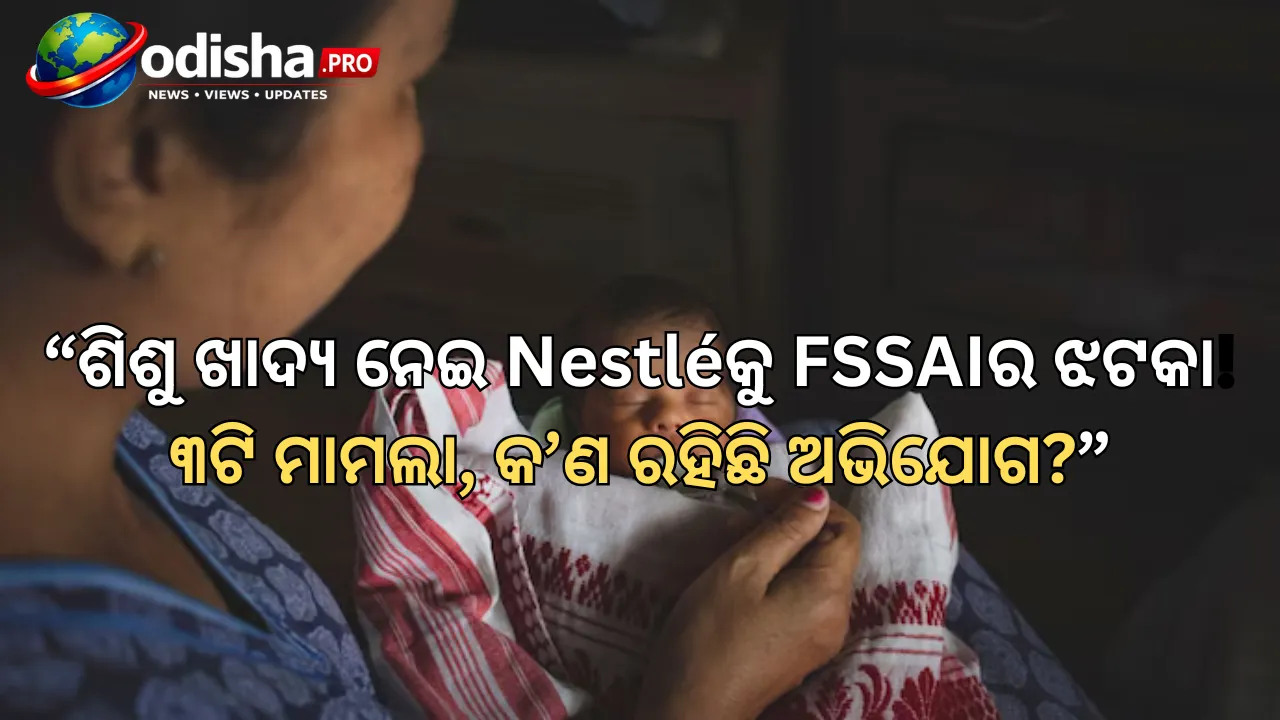 ଶିଶୁ ଖାଦ୍ୟ ଉତ୍ପାଦ ନେଇ Nestlé India ବିରୋଧରେ FSSAIର କାର୍ଯ୍ୟାନୁଷ୍ଠାନ, ୩ଟି ମାମଲା ରୁଜୁ