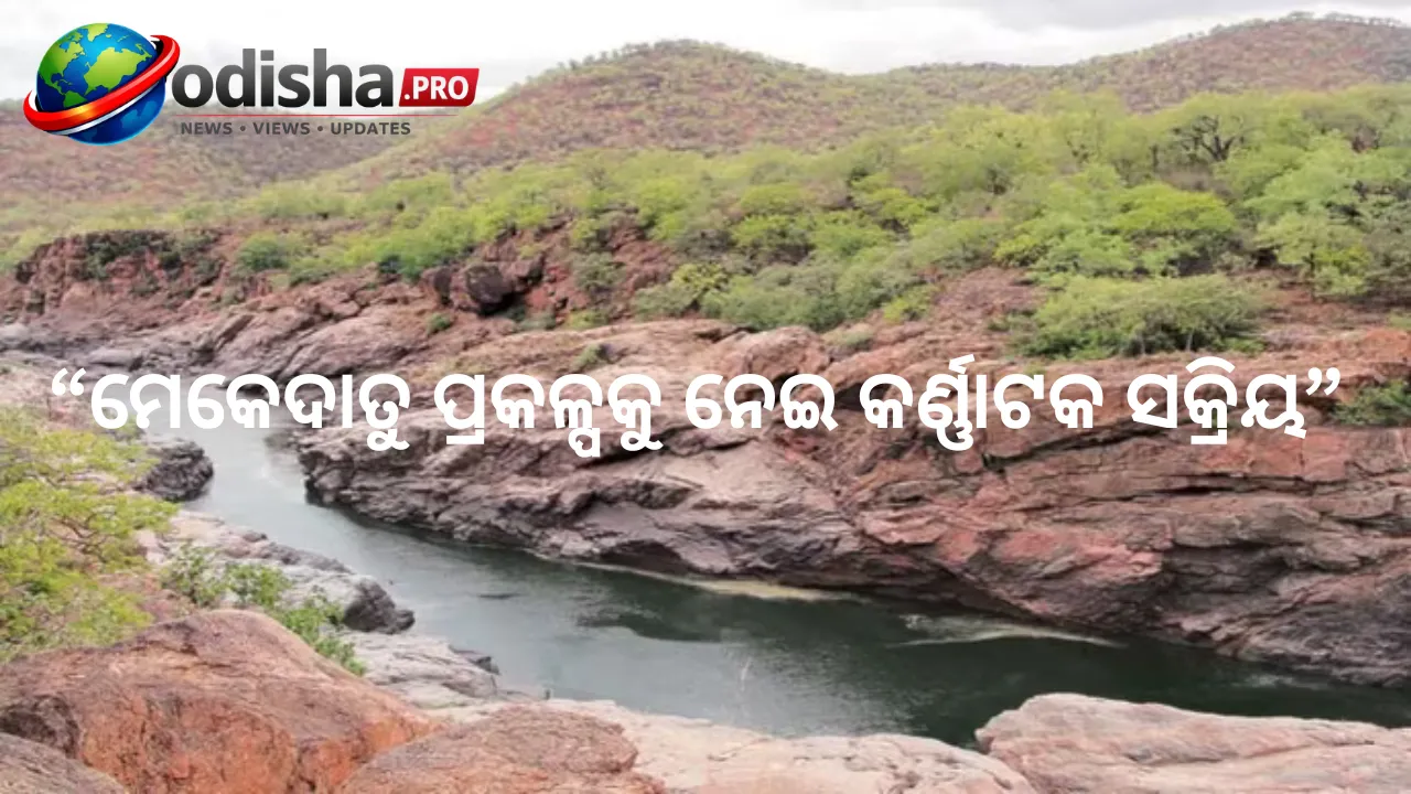 ମେକେଦାତୁ ପ୍ରକଳ୍ପକୁ ନେଇ କର୍ଣ୍ଣାଟକ ସକ୍ରିୟ, ଶୀଘ୍ର ବୈଷୟିକ ମଞ୍ଜୁରୀ ପାଇଁ CWC ନିକଟରେ ଦାବି