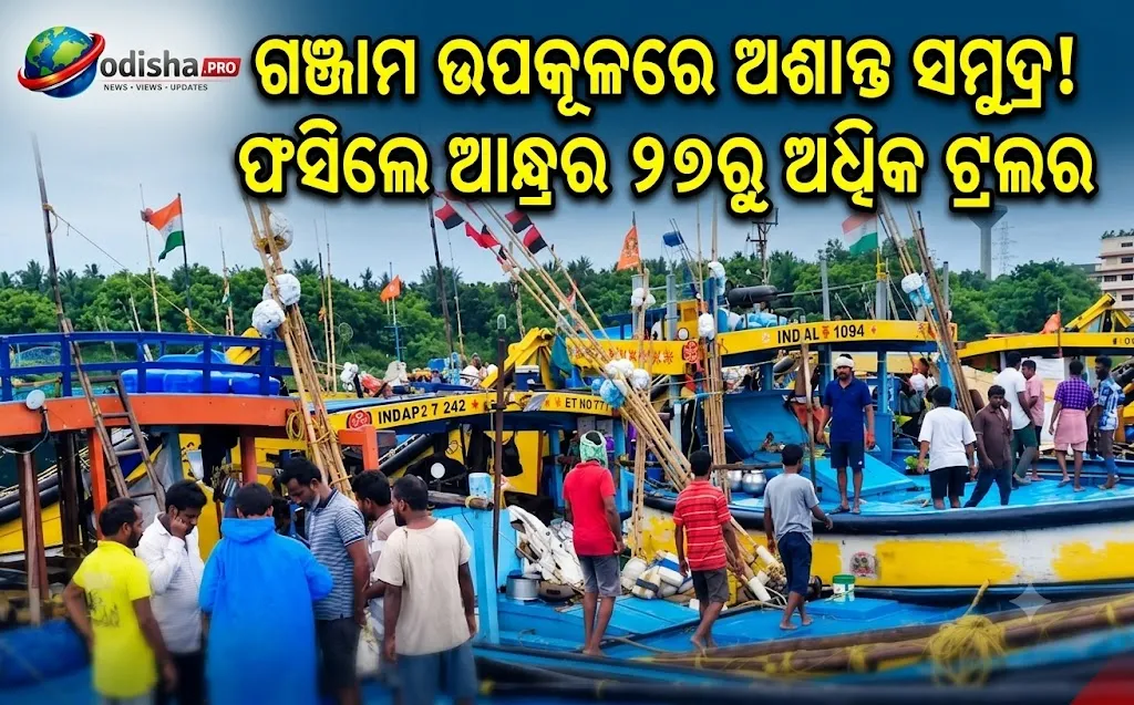 ଗଞ୍ଜାମ ଉପକୂଳରେ ଅଶାନ୍ତ ସମୁଦ୍ର: ଫସିଲେ ଆନ୍ଧ୍ରର ୨୭ରୁ ଅଧିକ ମାଛଧରା ଟ୍ରଲର
