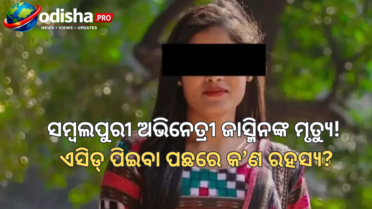 ସମ୍ବଲପୁରୀ ଆଲବମ୍‌ ଅଭିନେତ୍ରୀ ଜାସ୍ମିନ ମାଝୀଙ୍କ ପରଲୋକ; ଏସିଡ୍‌ ମିଶ୍ରିତ ପାଣି ପିଇଥିବା ଅଭିଯୋଗ