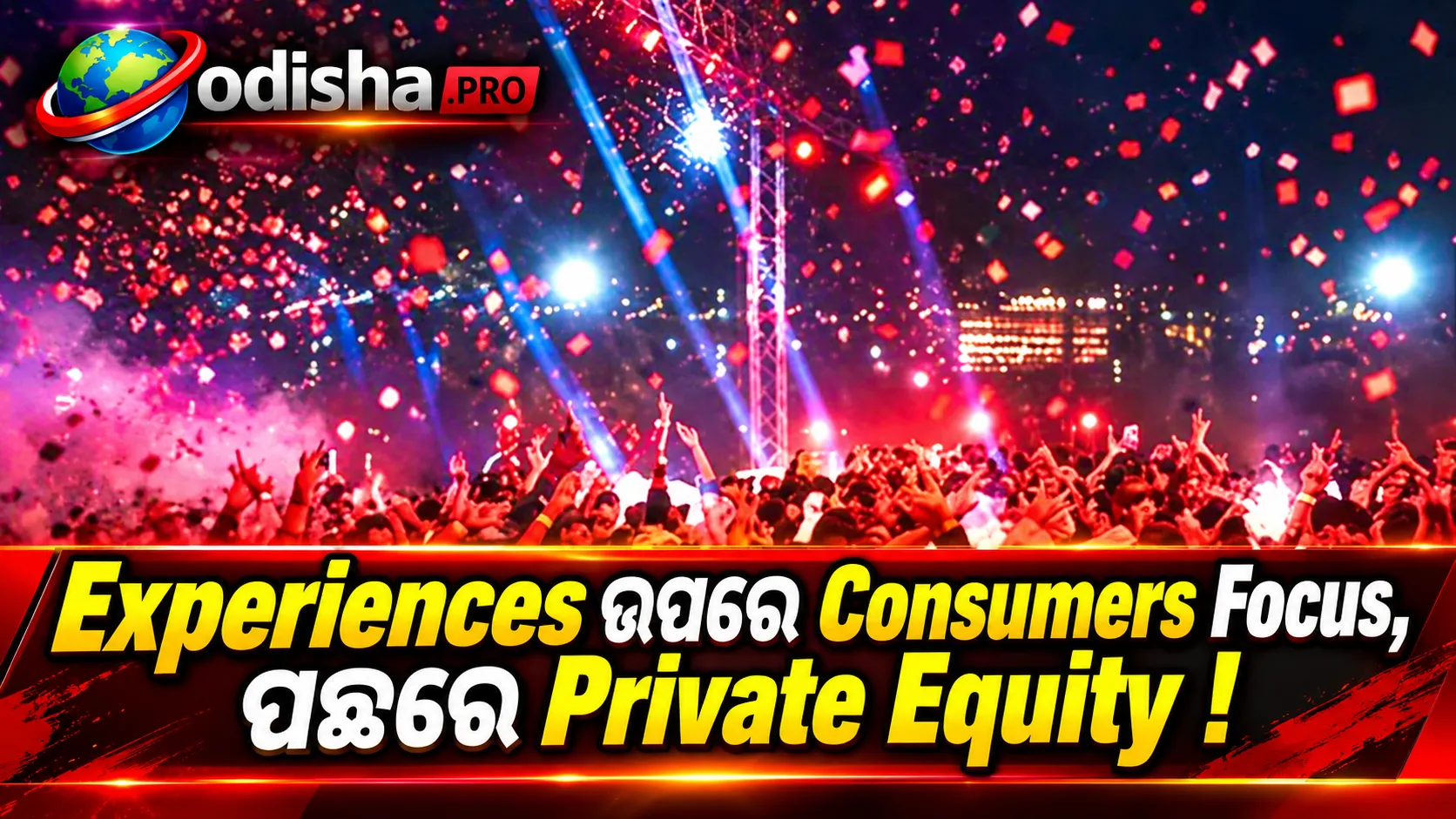 Experiences ଉପରେ ଖର୍ଚ୍ଚ ବଢ଼ାଉଛନ୍ତି Consumers, Events ଓ Entertainment Sectorକୁ ଧାଉଛି Private Equity