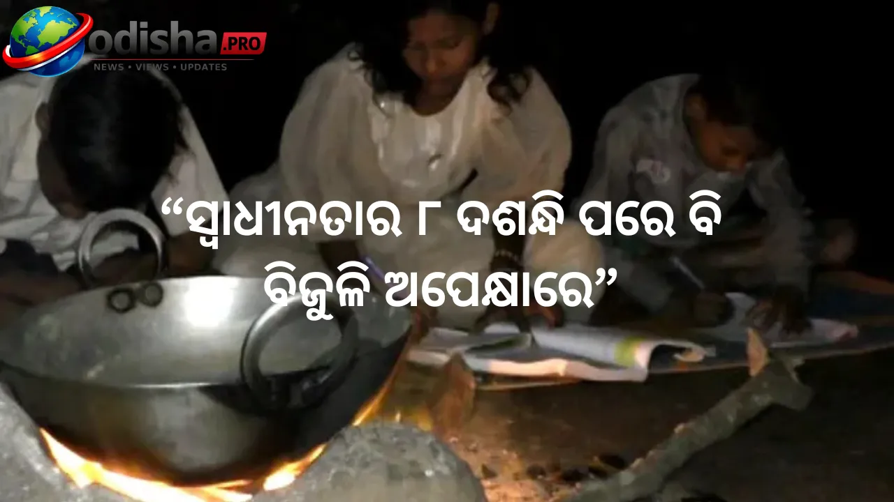 ସ୍ୱାଧୀନତାର ୮ ଦଶନ୍ଧି ପରେ ବି ବିଜୁଳି ଅପେକ୍ଷାରେ ଓଡ଼ିଶାର ଏହି ଗାଁ, ଅନ୍ଧାରରେ ପାଠ ପଢୁଛନ୍ତି ପିଲା