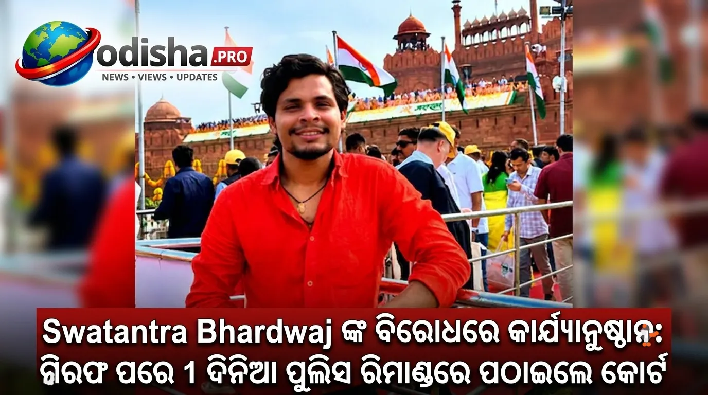ସ୍ୱତନ୍ତ୍ର ଭାରଦ୍ୱାଜଙ୍କ ବିରୋଧରେ କାର୍ଯ୍ୟାନୁଷ୍ଠାନ: ଗିରଫ ପରେ ୧ ଦିନିଆ ପୁଲିସ ରିମାଣ୍ଡରେ ପଠାଇଲେ କୋର୍ଟ