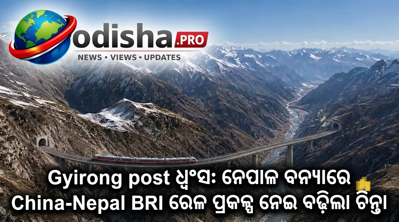 ଗ୍ୟିରୋଙ୍ଗ ପୋଷ୍ଟ ଧ୍ୱଂସ: ନେପାଳ ବନ୍ୟାରେ ଚୀନ୍-ନେପାଳ BRI ରେଳ ପ୍ରକଳ୍ପ ନେଇ ବଢ଼ିଲା ଚିନ୍ତା