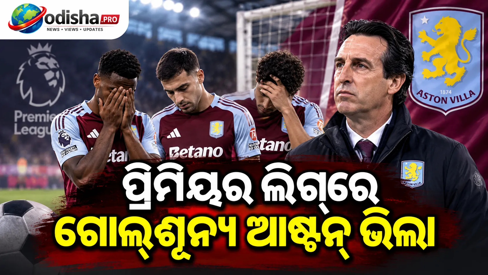 ପ୍ରିମିୟର ଲିଗ୍‌ରେ ଗୋଲ୍‌ଶୂନ୍ୟ ଆଷ୍ଟନ୍ ଭିଲା, ଫରୱାର୍ଡଙ୍କୁ ସମୟ ଦେବେ ଏମେରି
