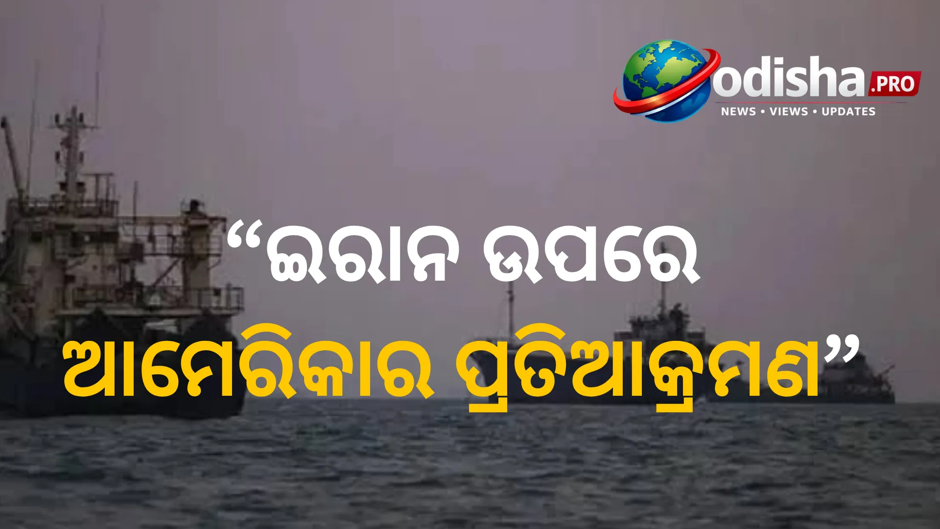 ବଢ଼ୁଛି ମଧ୍ୟପ୍ରାଚ୍ୟ ଉତ୍ତେଜନା: ଇରାନ ଉପରେ ଆମେରିକାର ପ୍ରତିଆକ୍ରମଣ, ୫ ତୈଳ ଟ୍ୟାଙ୍କର ଧ୍ୱଂସ ଦାବି