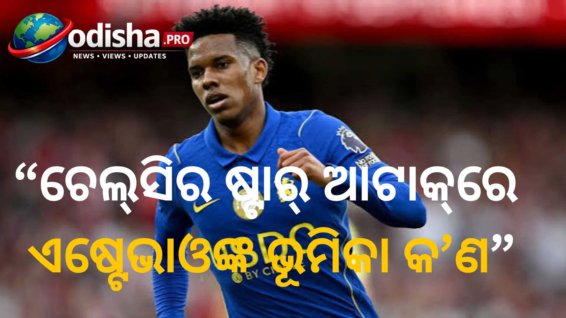 ଚେଲ୍‌ସିର ଷ୍ଟାର୍‌ ଆଟାକ୍‌ରେ ଏଷ୍ଟେଭାଓଙ୍କ ସ୍ଥାନ କେଉଁଠି? ସୁଯୋଗ ମିଳୁନଥିଲେ ବି ଭବିଷ୍ୟତ ଯୋଜନାରେ ଗୁରୁତ୍ୱପୂର୍ଣ୍ଣ
